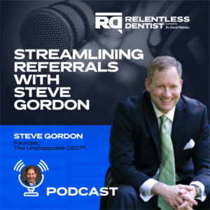 Streamlining Referrals with Steve Gordon - Relentless Dentist