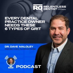 Podcast cover for 'Relentless Dentist' featuring host Dr. Dave Maloley, with a message 'Every Dental Practice Owner Needs These 6 Types of Grit.' Dr. Maloley smiles confidently, set against a backdrop of a microphone and the podcast's logo.