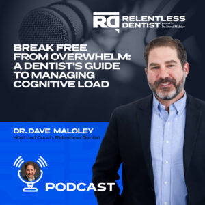 Promotional podcast graphic featuring Dr. Dave Maloley, host of the "Relentless Dentist" podcast, with a title "Break Free from Overwhelm: A Dentist's Guide to Managing Cognitive Load". Dr. Maloley is depicted smiling in a professional portrait, wearing a dark blazer and a light blue shirt, set against a backdrop with a microphone and the podcast's logo.