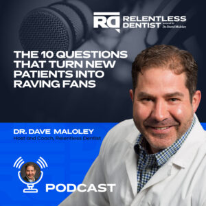 A close-up image of Dr. Dave Maloley smiling confidently. Text overlays the image, building excitement for a podcast episode. The top line reads "RELENTLESS DENTIST" in bold letters. The largest text in the center reads "THE 10 QUESTIONS THAT TURN NEW PATIENTS INTO RAVING FANS," hinting at valuable advice for dentists. Smaller text below reads "DR. DAVE MALOLEY | Podcast," crediting the episode's host.