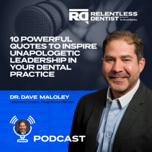 Podcast promotional graphic for "Relentless Dentist" featuring Dr. Dave Maloley. The episode titled "10 Powerful Quotes to Inspire Unapologetic Leadership in Your Dental Practice" focuses on motivational quotes for strong leadership in dentistry. Dr. Maloley is shown in a professional portrait, wearing a suit, against a backdrop with a microphone and the podcast's logo.